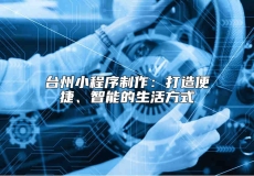 台州小程序制作：打造便捷、智能的生活方式